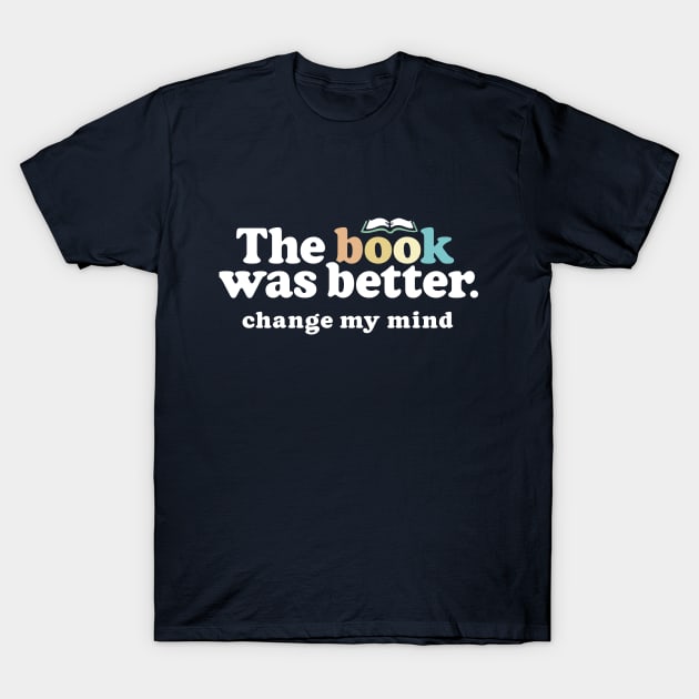 The Book Was Better, Change My Mind, Funny Reading Quote for Book Lovers T-Shirt by Boots